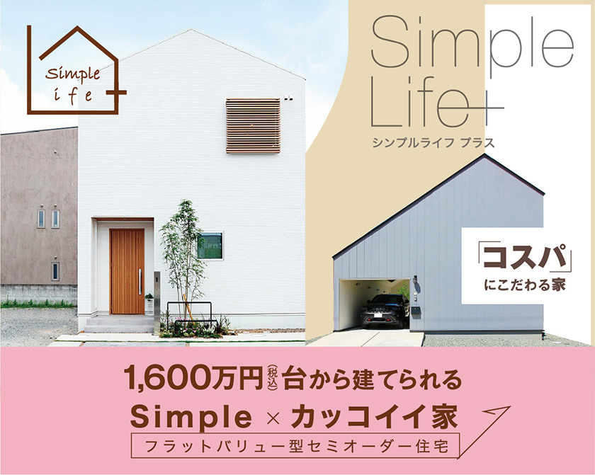 コストパフォーマンスに優れた高品質な家で”シンプルライフを満喫しよう！「Simple Life +（シンプルライフ プラス）」