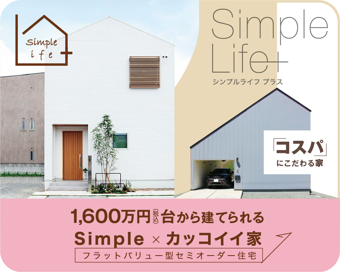 コストパフォーマンスに優れた高品質な家で”シンプルライフを満喫しよう！「Simple Life +（シンプルライフ プラス）」